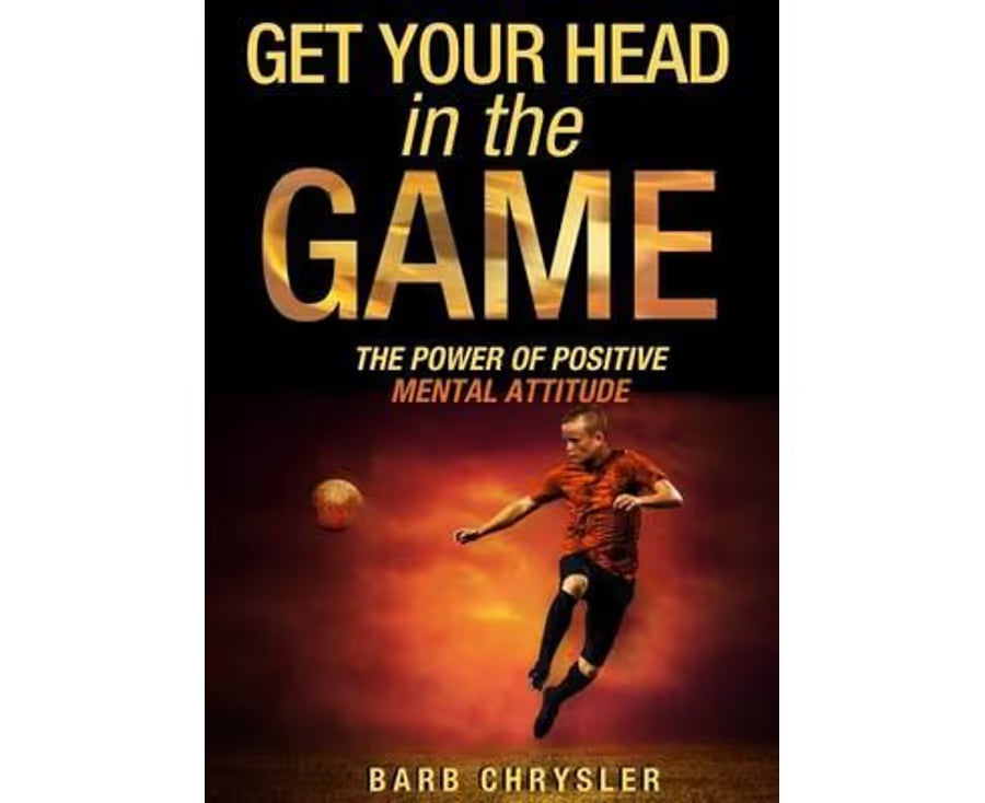 Get Your Head in the Game: The Power of Positive Mental Attitude – Gail E. Chassler